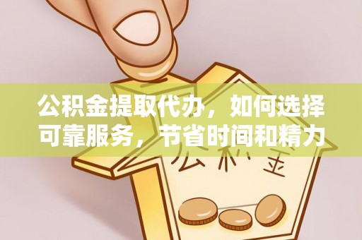 壤塘公积金提取代办，如何选择可靠服务，节省时间和精力？