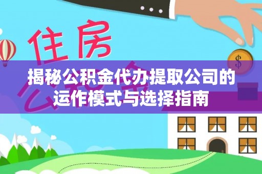壤塘揭秘公积金代办提取公司的运作模式与选择指南