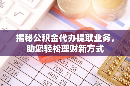 壤塘揭秘公积金代办提取业务，助您轻松理财新方式