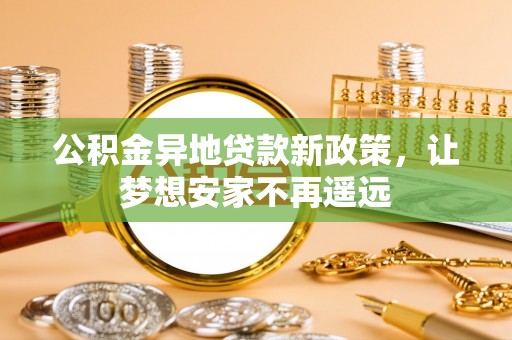 壤塘公积金异地贷款新政策，让梦想安家不再遥远
