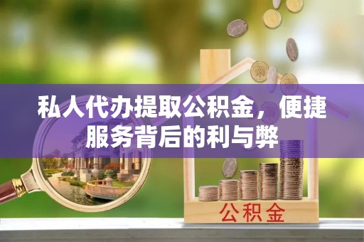 壤塘私人代办提取公积金，便捷服务背后的利与弊