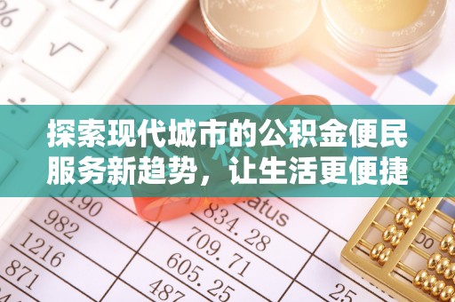 壤塘探索现代城市的公积金便民服务新趋势，让生活更便捷
