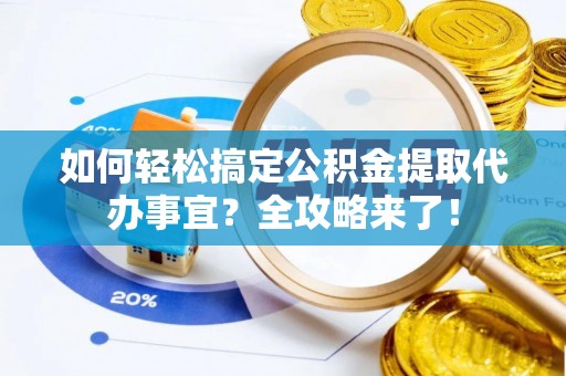 壤塘如何轻松搞定公积金提取代办事宜？全攻略来了！