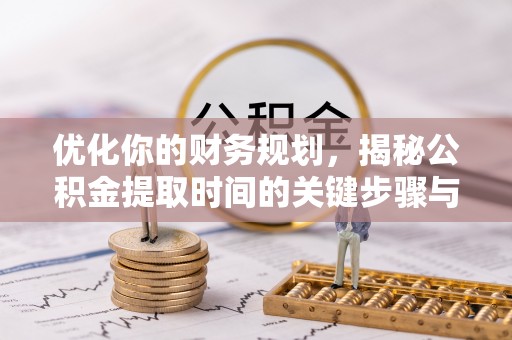 壤塘优化你的财务规划，揭秘公积金提取时间的关键步骤与策略
