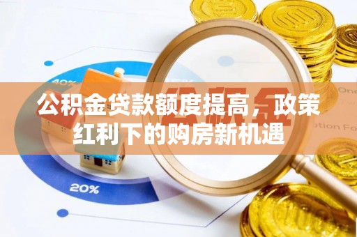 壤塘公积金贷款额度提高，政策红利下的购房新机遇