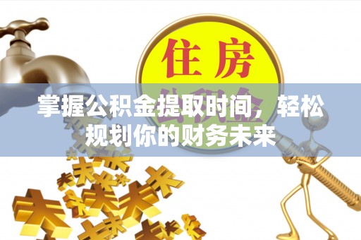 壤塘掌握公积金提取时间，轻松规划你的财务未来