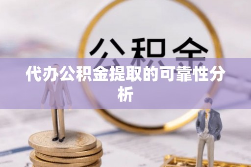 壤塘代办公积金提取的可靠性分析