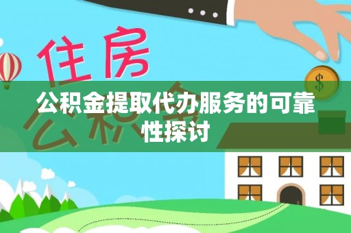 壤塘公积金提取代办服务的可靠性探讨