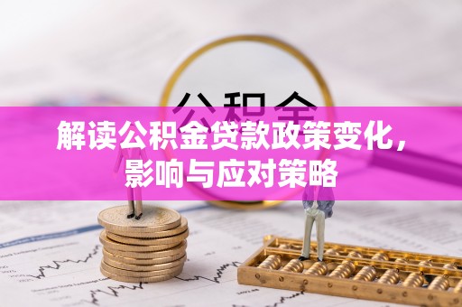 壤塘解读公积金贷款政策变化，影响与应对策略