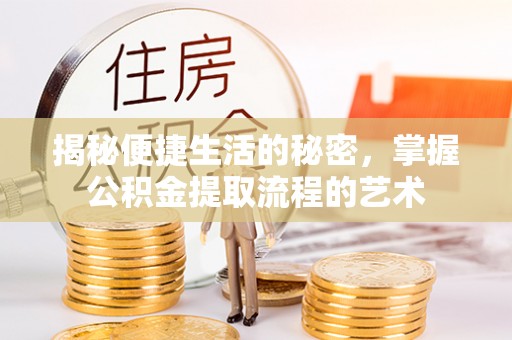 壤塘揭秘便捷生活的秘密，掌握公积金提取流程的艺术
