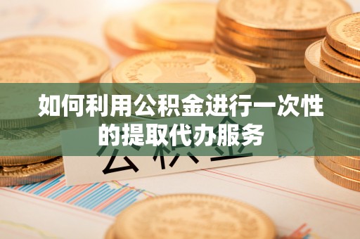 壤塘如何利用公积金进行一次性的提取代办服务