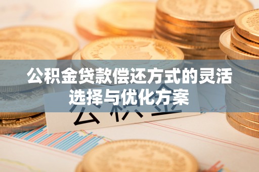 壤塘公积金贷款偿还方式的灵活选择与优化方案