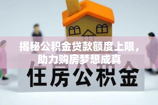 壤塘揭秘公积金贷款额度上限，助力购房梦想成真