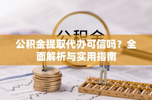 壤塘公积金提取代办可信吗？全面解析与实用指南