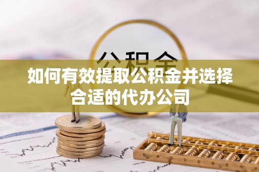 壤塘如何有效提取公积金并选择合适的代办公司
