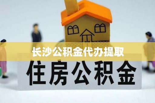 壤塘长沙公积金代办提取