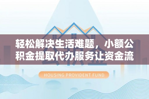 壤塘轻松解决生活难题，小额公积金提取代办服务让资金流动更便捷