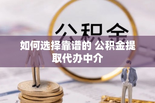 壤塘如何选择靠谱的 公积金提取代办中介