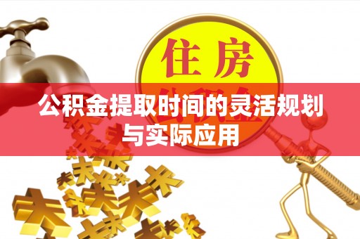 壤塘公积金提取时间的灵活规划与实际应用