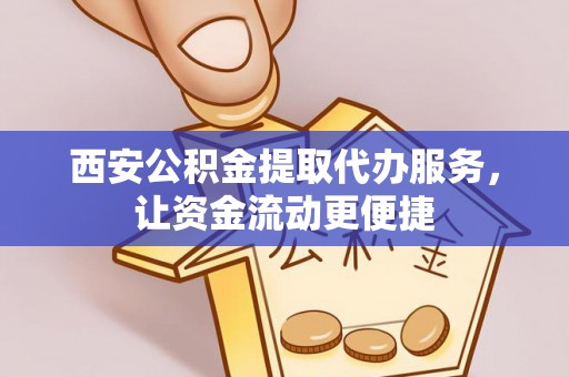 壤塘西安公积金提取代办服务，让资金流动更便捷