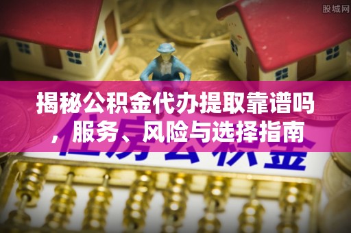 壤塘揭秘公积金代办提取靠谱吗，服务、风险与选择指南