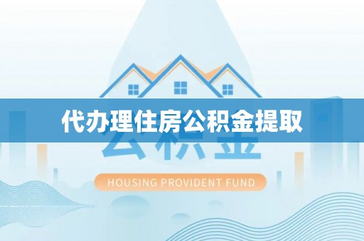 壤塘代办理住房公积金提取