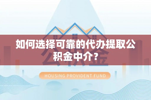 壤塘如何选择可靠的代办提取公积金中介？