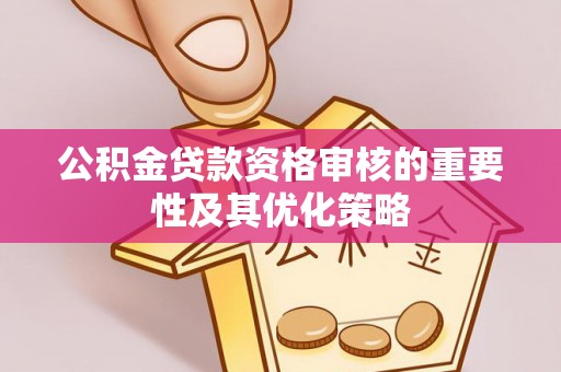 壤塘公积金贷款资格审核的重要性及其优化策略