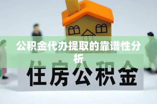 壤塘公积金代办提取的靠谱性分析