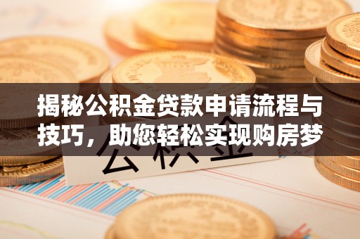 壤塘揭秘公积金贷款申请流程与技巧，助您轻松实现购房梦想