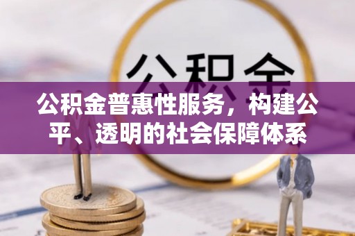 壤塘公积金普惠性服务，构建公平、透明的社会保障体系