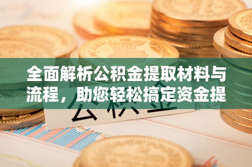 壤塘全面解析公积金提取材料与流程，助您轻松搞定资金提取