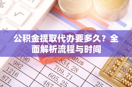壤塘公积金提取代办要多久？全面解析流程与时间
