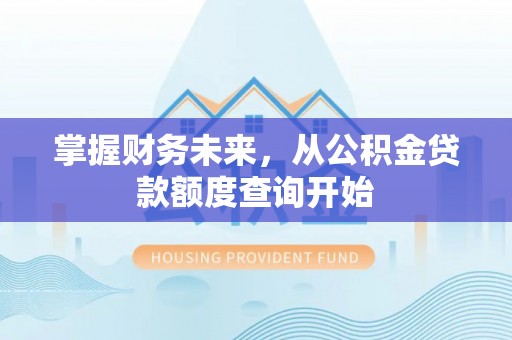壤塘掌握财务未来，从公积金贷款额度查询开始