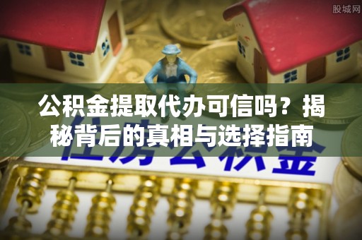 壤塘公积金提取代办可信吗？揭秘背后的真相与选择指南