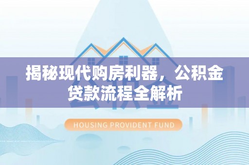 壤塘揭秘现代购房利器，公积金贷款流程全解析