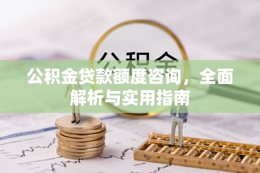 壤塘公积金贷款额度咨询，全面解析与实用指南