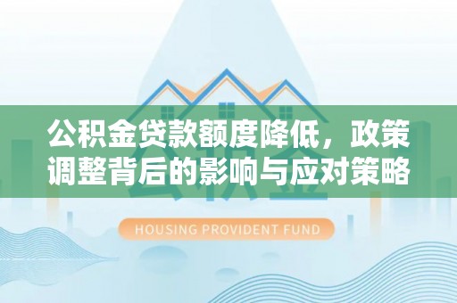 壤塘公积金贷款额度降低，政策调整背后的影响与应对策略