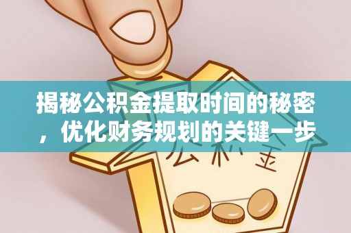 壤塘揭秘公积金提取时间的秘密，优化财务规划的关键一步