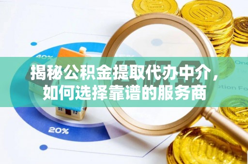 壤塘揭秘公积金提取代办中介，如何选择靠谱的服务商