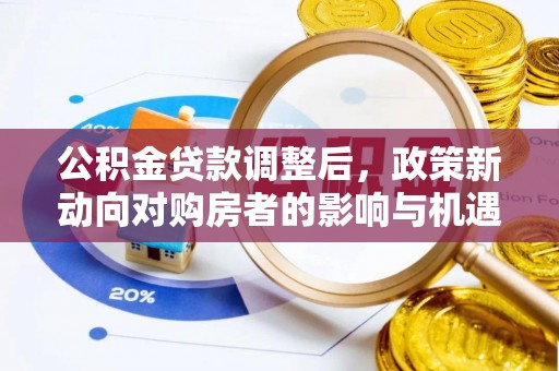 壤塘公积金贷款调整后，政策新动向对购房者的影响与机遇