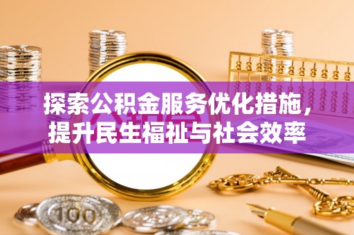 壤塘探索公积金服务优化措施，提升民生福祉与社会效率