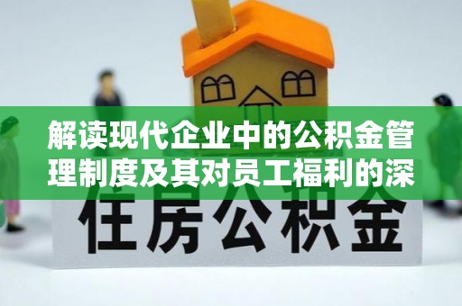 壤塘解读现代企业中的公积金管理制度及其对员工福利的深远影响