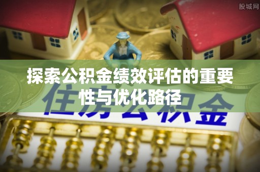 壤塘探索公积金绩效评估的重要性与优化路径
