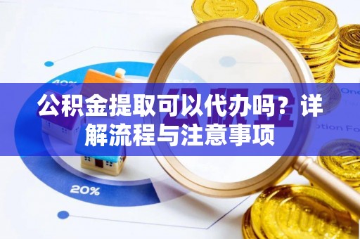 壤塘公积金提取可以代办吗？详解流程与注意事项