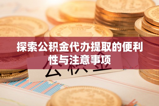 壤塘探索公积金代办提取的便利性与注意事项