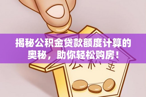 壤塘揭秘公积金贷款额度计算的奥秘，助你轻松购房！