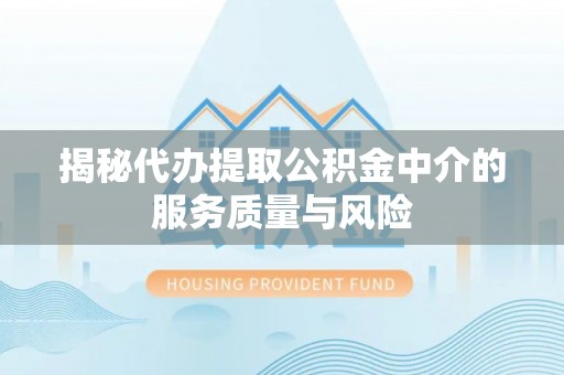 壤塘揭秘代办提取公积金中介的服务质量与风险