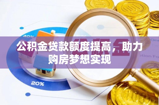 壤塘公积金贷款额度提高，助力购房梦想实现
