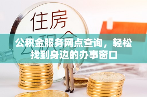 壤塘公积金服务网点查询，轻松找到身边的办事窗口
